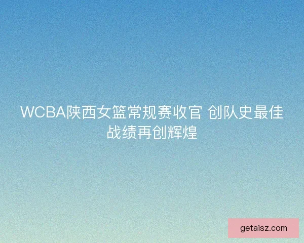WCBA陕西女篮常规赛收官 创队史最佳战绩再创辉煌