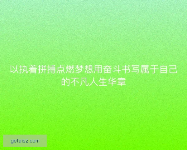 以执着拼搏点燃梦想用奋斗书写属于自己的不凡人生华章