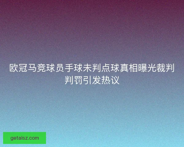 欧冠马竞球员手球未判点球真相曝光裁判判罚引发热议