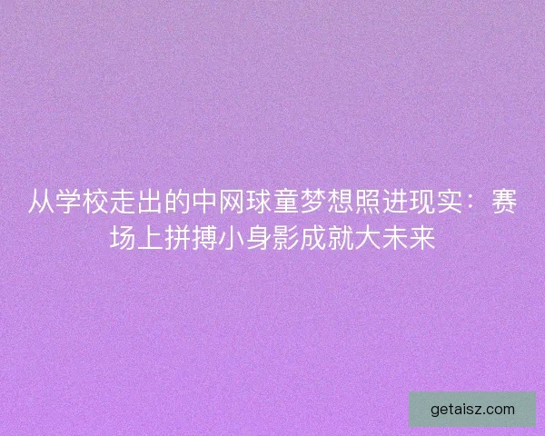 从学校走出的中网球童梦想照进现实：赛场上拼搏小身影成就大未来