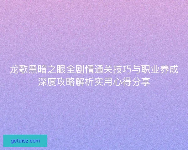 龙歌黑暗之眼全剧情通关技巧与职业养成深度攻略解析实用心得分享 龙歌黑暗之眼全剧情通关技巧与职业养成深度攻略解析实用心得分享