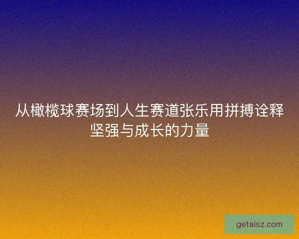 从橄榄球赛场到人生赛道张乐用拼搏诠释坚强与成长的力量 从橄榄球赛场到人生赛道张乐用拼搏诠释坚强与成长的力量