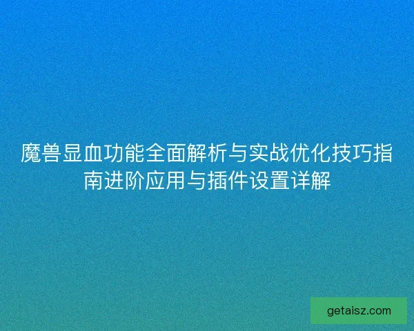 魔兽显血功能全面解析与实战优化技巧指南进阶应用与插件设置详解