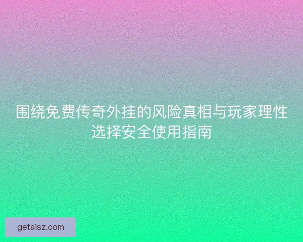 围绕免费传奇外挂的风险真相与玩家理性选择安全使用指南 围绕免费传奇外挂的风险真相与玩家理性选择安全使用指南